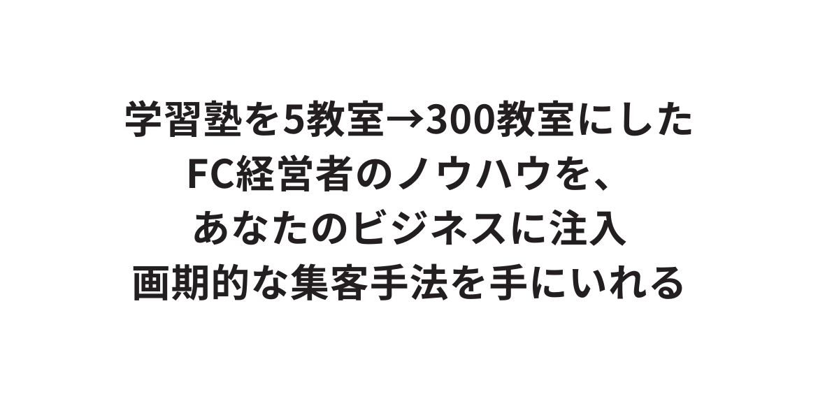 学習塾を5教室 300教室にした FC経営者のノウハウを あなたのビジネスに注入 画期的な集客手法を手にいれる